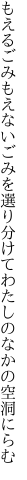 もえるごみもえないごみを選り分けて わたしのなかの空洞にらむ