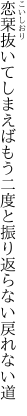 恋栞抜いてしまえばもう二度と 振り返らない戻れない道