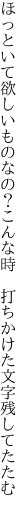 ほっといて欲しいものなの？こんな時  打ちかけた文字残してたたむ