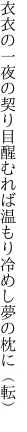 衣衣の一夜の契り目醒むれば 温もり冷めし夢の枕に（転）