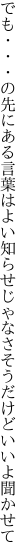 でも・・・の先にある言葉はよい知らせ じゃなさそうだけどいいよ聞かせて