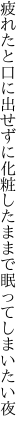 疲れたと口に出せずに化粧した ままで眠ってしまいたい夜