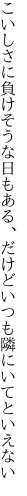 こいしさに負けそうな日もある、だけど いつも隣にいてといえない