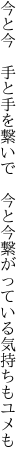 今と今 手と手を繋いで 今と今 繋がっている気持ちもユメも