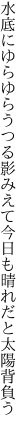 水底にゆらゆらうつる影みえて 今日も晴れだと太陽背負う