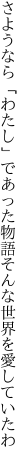 さようなら「わたし」であった物語 そんな世界を愛していたわ