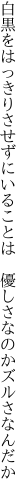 白黒をはっきりさせずにいることは 　優しさなのかズルさなんだか