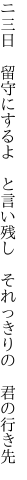 ニ三日　留守にするよ　と言い残し 　それっきりの　君の行き先