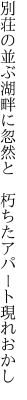 別荘の並ぶ湖畔に忽然と  朽ちたアパート現れおかし