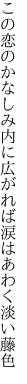 この恋のかなしみ内に広がれば 涙はあわく淡い藤色