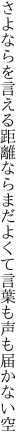 さよならを言える距離ならまだよくて 言葉も声も届かない空