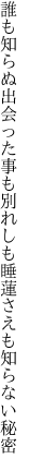 誰も知らぬ出会った事も別れしも 睡蓮さえも知らない秘密