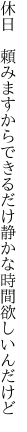 休日　頼みますからできるだけ 静かな時間欲しいんだけど