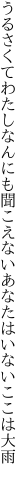 うるさくてわたしなんにも聞こえない あなたはいないここは大雨