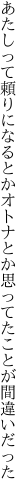 あたしって頼りになるとかオトナとか 思ってたことが間違いだった