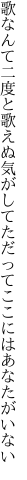 歌なんて二度と歌えぬ気がしてた だってここにはあなたがいない