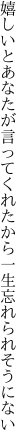 嬉しいとあなたが言ってくれたから 一生忘れられそうにない