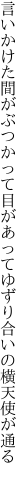 言いかけた間がぶつかって目があって ゆずり合いの横天使が通る