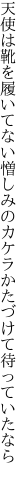 天使は靴を履いてない憎しみの カケラかたづけて待っていたなら