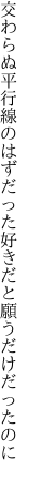 交わらぬ平行線のはずだった 好きだと願うだけだったのに