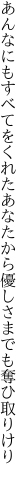 あんなにもすべてをくれたあなたから 優しさまでも奪ひ取りけり