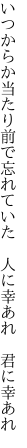 いつからか当たり前で忘れていた　 人に幸あれ　君に幸あれ