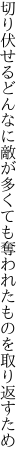 切り伏せるどんなに敵が多くても 奪われたものを取り返すため