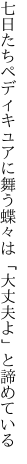 七日たちペディキュアに舞う蝶々は 「大丈夫よ」と諦めている