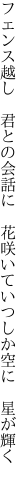 フェンス越し 君との会話に 花咲いて いつしか空に 星が輝く