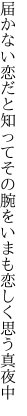 届かない恋だと知ってその腕を いまも恋しく思う真夜中