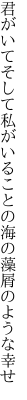 君がいてそして私がいることの 海の藻屑のような幸せ