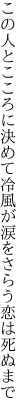 この人とこころに決めて冷風が 涙をさらう恋は死ぬまで