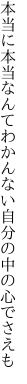 本当に本当なんてわかんない 自分の中の心でさえも