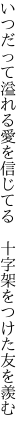 いつだって溢れる愛を信じてる 　十字架をつけた友を羨む