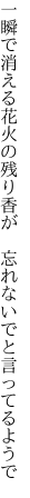 一瞬で消える花火の残り香が　 忘れないでと言ってるようで