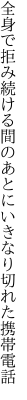 全身で拒み続ける間のあとに いきなり切れた携帯電話