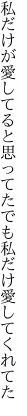 私だけが愛してると思ってた でも私だけ愛してくれてた