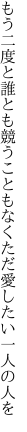 もう二度と誰とも競うこともなく ただ愛したい一人の人を