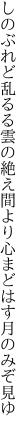 しのぶれど乱るる雲の絶え間より 心まどはす月のみぞ見ゆ