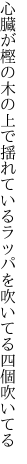 心臓が樫の木の上で揺れている ラッパを吹いてる四個吹いてる