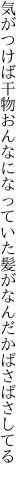 気がつけば干物おんなになっていた 髪がなんだかぱさぱさしてる