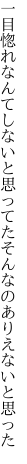 一目惚れなんてしないと思ってた そんなのありえないと思った