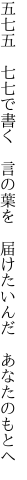 五七五　七七で書く　言の葉を　 届けたいんだ　あなたのもとへ