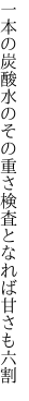 一本の炭酸水のその重さ 検査となれば甘さも六割