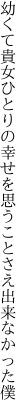 幼くて貴女ひとりの幸せを 思うことさえ出来なかった僕