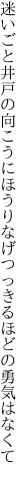 迷いごと井戸の向こうにほうりなげ つっきるほどの勇気はなくて