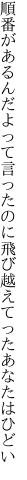 順番があるんだよって言ったのに 飛び越えてったあなたはひどい