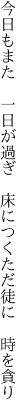 今日もまた　一日が過ぎ　床につく ただ徒に　時を貪り