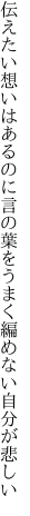 伝えたい想いはあるのに言の葉を うまく編めない自分が悲しい
