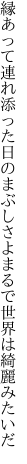 縁あって連れ添った日のまぶしさよ まるで世界は綺麗みたいだ